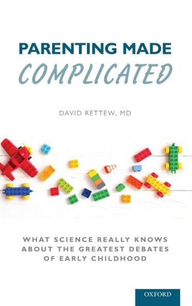 Parenting Made Complicated: What Science Really Knows About the Greatest Debates of Early Childhood