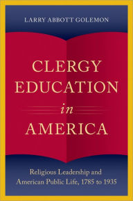 Title: Clergy Education in America: Religious Leadership and American Public Life, Author: Larry Abbott Golemon