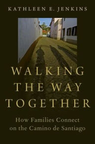 Title: Walking the Way Together: How Families Connect on the Camino de Santiago, Author: Kathleen E. Jenkins