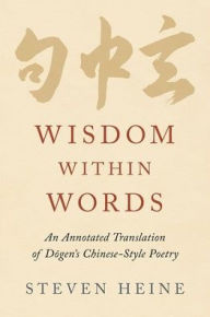 Title: Wisdom within Words: An Annotated Translation of Dogen's Chinese-Style Poetry, Author: Steven Heine