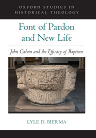 Title: Font of Pardon and New Life: John Calvin and the Efficacy of Baptism, Author: Lyle D. Bierma