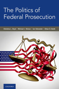 Title: The Politics of Federal Prosecution, Author: Christina L. Boyd