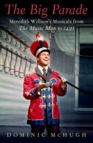 Title: The Big Parade: Meredith Willson's Musicals from The Music Man to 1491, Author: Dominic McHugh