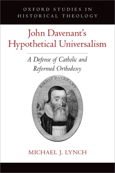 John Davenant's Hypothetical Universalism: A Defense of Catholic and Reformed Orthodoxy