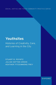 Title: Youthsites: Histories of Creativity, Care, and Learning in the City, Author: Stuart R. Poyntz