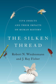 Title: The Silken Thread: Five Insects and Their Impacts on Human History, Author: Robert N. Wiedenmann