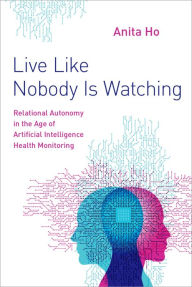 Title: Live Like Nobody Is Watching: Relational Autonomy in the Age of Artificial Intelligence Health Monitoring, Author: Anita Ho