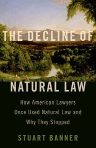 Title: The Decline of Natural Law: How American Lawyers Once Used Natural Law and Why They Stopped, Author: Stuart Banner