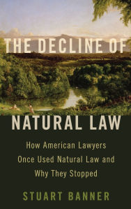 Title: The Decline of Natural Law: How American Lawyers Once Used Natural Law and Why They Stopped, Author: Stuart Banner