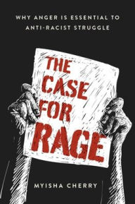 Title: The Case for Rage: Why Anger Is Essential to Anti-Racist Struggle, Author: Myisha Cherry