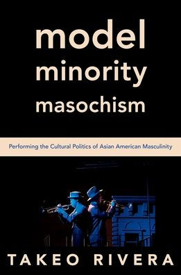 Model Minority Masochism: Performing the Cultural Politics of Asian American Masculinity