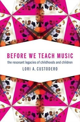 Before We Teach Music: The Resonant Legacies of Childhoods and Children