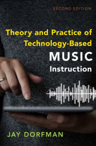 Title: Theory and Practice of Technology-Based Music Instruction: Second Edition, Author: Jay Dorfman