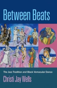 Title: Between Beats: The Jazz Tradition and Black Vernacular Dance, Author: Christi Jay Wells