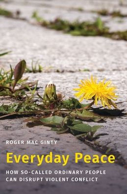 Everyday Peace: How So-called Ordinary People Can Disrupt Violent Conflict