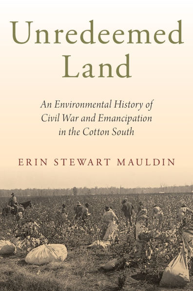 Unredeemed Land: An Environmental History of Civil War and Emancipation the Cotton South