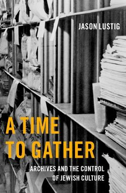 A Time to Gather: Archives and the Control of Jewish Culture