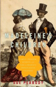 Title: Madeleine's Children: Family, Freedom, Secrets, and Lies in France's Indian Ocean Colonies, Author: Sue Peabody