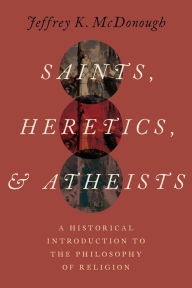 Title: Saints, Heretics, and Atheists: A Historical Introduction to the Philosophy of Religion, Author: Jeffrey K. McDonough