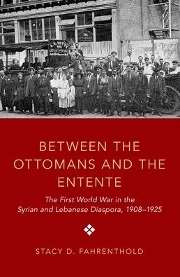 Between the Ottomans and Entente: First World War Syrian Lebanese Diaspora, 1908-1925