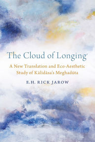 Title: The Cloud of Longing: A New Translation and Eco-Aesthetic Study of Kalidasa's Meghaduta, Author: E. H. Rick Jarow