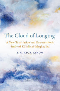 Title: The Cloud of Longing: A New Translation and Eco-Aesthetic Study of Kalidasa's Meghaduta, Author: E. H. Rick Jarow