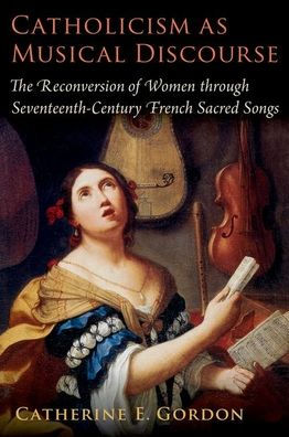 Catholicism as Musical Discourse: The Reconversion of Women through Seventeenth-Century French Sacred Songs