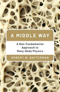 Title: A Middle Way: A Non-Fundamental Approach to Many-Body Physics, Author: Robert W. Batterman