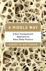 Title: A Middle Way: A Non-Fundamental Approach to Many-Body Physics, Author: Robert W. Batterman