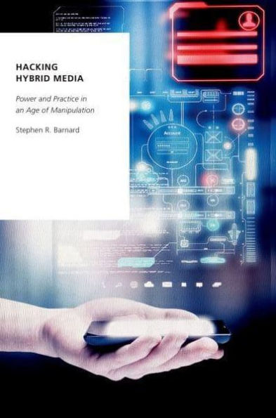 Hacking Hybrid Media: Power and Practice an Age of Manipulation