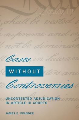 Cases Without Controversies: Uncontested Adjudication Article III Courts