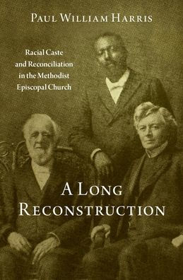 A Long Reconstruction: Racial Caste and Reconciliation the Methodist Episcopal Church