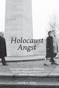 Title: HOLOCAUST ANGST: The Federal Republic of Germany and American Holocaust Memory since the 1970s, Author: Jacob S. Eder