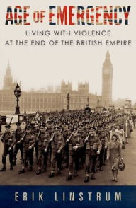 Title: Age of Emergency: Living with Violence at the End of the British Empire, Author: Erik Linstrum