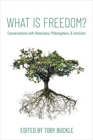 Title: What is Freedom?: Conversations with Historians, Philosophers, and Activists, Author: Toby Buckle