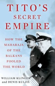 Title: Tito's Secret Empire: How the Maharaja of the Balkans Fooled the World, Author: William Klinger