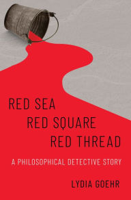 Title: Red Sea-Red Square-Red Thread: A Philosophical Detective Story, Author: Lydia Goehr