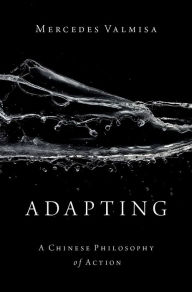 Title: Adapting: A Chinese Philosophy of Action, Author: Mercedes Valmisa