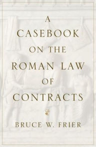 Title: A Casebook on the Roman Law of Contracts, Author: Bruce W. Frier