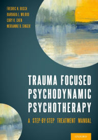 Title: Trauma Focused Psychodynamic Psychotherapy: A Step-by-Step Treatment Manual, Author: Fredric Busch