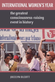 Title: International Women's Year: The Greatest Consciousness-Raising Event in History, Author: Jocelyn Olcott