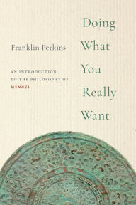 Title: Doing What You Really Want: An Introduction to the Philosophy of Mengzi, Author: Franklin Perkins