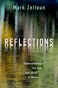 Title: Reflections: Understanding Our Use and Abuse of Water, Author: Mark Zeitoun