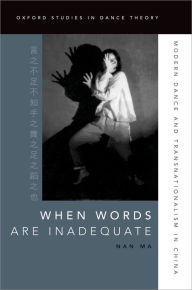 Title: When Words Are Inadequate: Modern Dance and Transnationalism in China, Author: Nan Ma