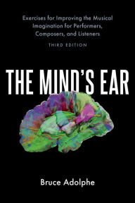 Title: The Mind's Ear: Exercises for Improving the Musical Imagination for Performers, Composers, and Listeners, Author: Bruce Adolphe