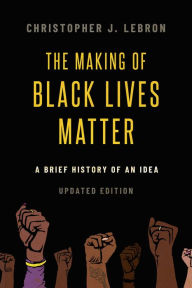 Title: The Making of Black Lives Matter: A Brief History of an Idea, Updated Edition, Author: Christopher J. Lebron
