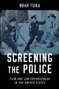 Title: Screening the Police: Film and Law Enforcement in the United States, Author: Noah Tsika