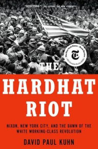 Title: The Hardhat Riot: Nixon, New York City, and the Dawn of the White Working-Class Revolution, Author: David Paul Kuhn