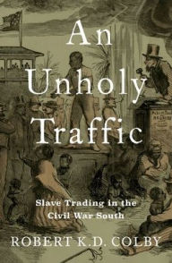 Free ebooks free pdf download An Unholy Traffic: Slave Trading in the Civil War South by Robert K.D. Colby