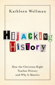 Title: Hijacking History: How the Christian Right Teaches History and Why It Matters, Author: Kathleen Wellman